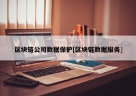 区块链公司数据保护[区块链数据服务]