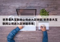 世界各大互联网公司进入区块链[世界各大互联网公司进入区块链市场]