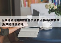 区块链公司需要准备什么资质证书和资质要求[区块链注册公司]