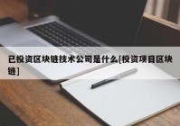 已投资区块链技术公司是什么[投资项目区块链]