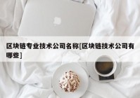 区块链专业技术公司名称[区块链技术公司有哪些]