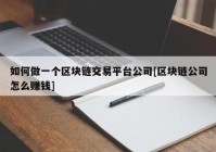 如何做一个区块链交易平台公司[区块链公司怎么赚钱]