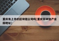 重庆有上市的区块链公司吗[重庆区块链产业园地址]