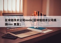 区块链技术公司node[区块链技术公司美国ceo 黑客]