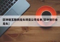 区块链互联网龙头项目公司名单[区块链行业龙头]