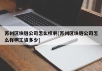 苏州区块链公司怎么样啊[苏州区块链公司怎么样啊工资多少]