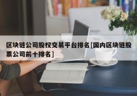 区块链公司股权交易平台排名[国内区块链股票公司前十排名]