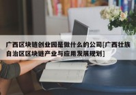 广西区块链创业园是做什么的公司[广西壮族自治区区块链产业与应用发展规划]