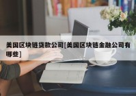 美国区块链贷款公司[美国区块链金融公司有哪些]