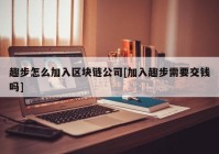 趣步怎么加入区块链公司[加入趣步需要交钱吗]