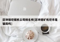 区块链挖掘机公司排名榜[区块链矿机挖币是骗局吗]