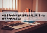 审计事务所如何进入区块链公司上班[审计会计事务所从哪接活]