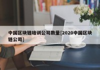 中国区块链培训公司数量[2020中国区块链公司]