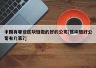 中国有哪些区块链做的好的公司[区块链好公司有几家?]