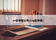 vr区块链公司[ray区块链]