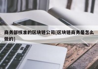 商务部核准的区块链公司[区块链商务是怎么做的]