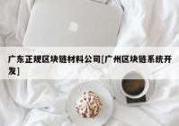 广东正规区块链材料公司[广州区块链系统开发]