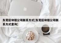 东莞区块链公司联系方式[东莞区块链公司联系方式查询]