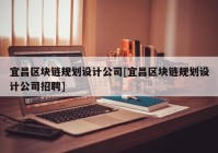 宜昌区块链规划设计公司[宜昌区块链规划设计公司招聘]