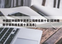 中国区块链数字货币公司排名前十名[区块链数字货币排名前十主流币]