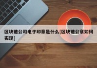 区块链公司电子印章是什么[区块链公章如何实现]