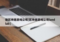 做区块链游戏公司[区块链游戏公司landlab]