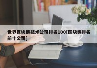 世界区块链技术公司排名100[区块链排名前十公司]