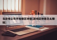 当游戏公司开始做区块链[游戏区块链怎么赚钱]