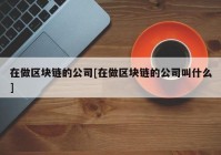 在做区块链的公司[在做区块链的公司叫什么]