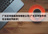 广东区块链服务有哪些公司[广东区块链专利在全国名列前茅]