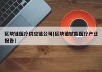 区块链医疗供应链公司[区块链赋能医疗产业报告]