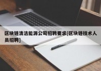 区块链清洁能源公司招聘要求[区块链技术人员招聘]