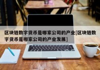 区块链数字货币是哪家公司的产业[区块链数字货币是哪家公司的产业发展]