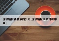 区块链投资最多的公司[区块链巨头公司有哪些]