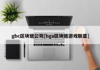 gbc区块链公司[bga区块链游戏联盟]