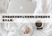 区块链虚拟币制作公司有哪些[区块链虚拟币有什么用]