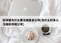 区块链为什么要注册基金公司[为什么好多人注册区块链公司]